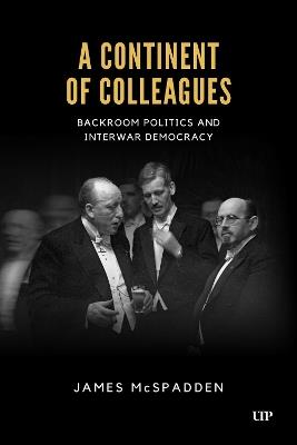 A Continent of Colleagues: Backroom Politics and Interwar Democracy - James McSpadden - cover