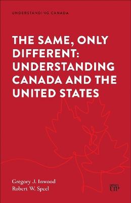 The Same Only Different: Understanding Canada and the United States - Gregory J. Inwood,Robert Speel - cover
