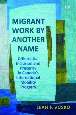 Migrant Work by Another Name: Differential Inclusion and Precarity in Canada's International Mobility Program - Leah Faith Vosko - cover