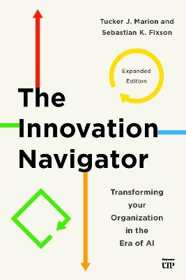 The Innovation Navigator: Transforming Your Organization in the Era of AI, Expanded Edition - Tucker J. Marion,Sebastian Fixson - cover