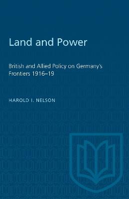 Land and Power: British and Allied Policy on Germany's Frontiers 1916-19 - Harold I. Nelson - cover