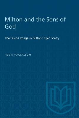 Milton and the Sons of God: The Divine Image in Milton's Epic Poetry - Hugh MacCallum - cover
