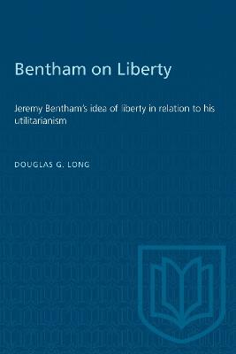 Bentham on Liberty: Jeremy Bentham's Idea of Liberty in Relation to His Utilitarianism - Douglas Long - cover