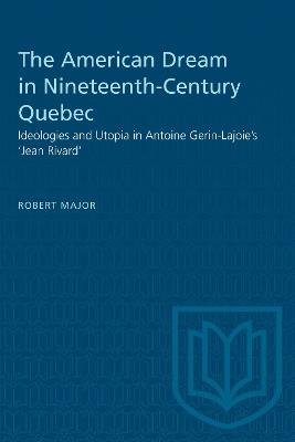The American Dream in Nineteenth-Century Quebec: Ideologies and Utopia in Antoine Gerin-Lajoie's 'Jean Rivard' - Robert Major - cover