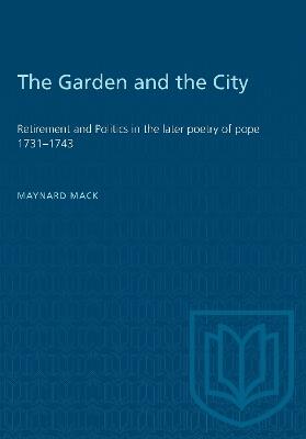 The Garden and the City: Retirement and Politics in the Later Poetry of Pope 1731-1743 - Maynard Mack - cover