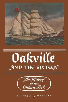 Oakville and the Sixteen: The History of an Ontario Port - Hazel Matthews - cover