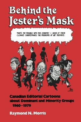 Behind the Jester's Mask: Canadian Editorial Cartoons About Dominant and Minority Groups 1960-1979 - Raymond Morris - cover