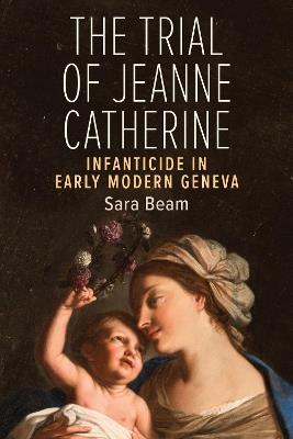 The Trial of Jeanne Catherine: Infanticide in Early Modern Geneva - Sara Beam - cover