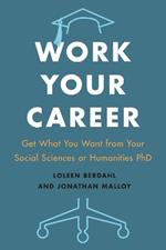 Work Your Career: Get What You Want from Your Social Sciences or Humanities PhD