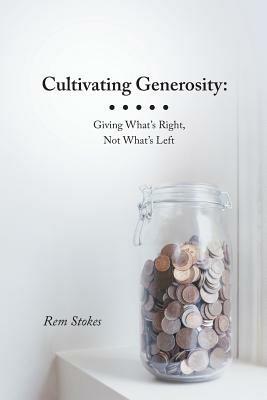 Cultivating Generosity: Giving What's Right, Not What's Left - Rem Stokes - cover