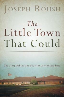 The Little Town That Could: The Story Behind the Charlton Heston Academy - Joseph Roush - cover