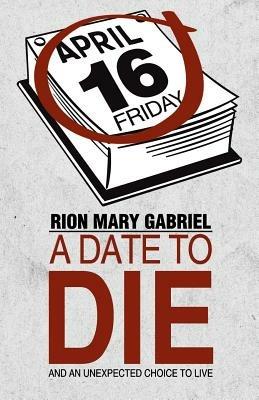 A Date to Die: And an Unexpected Choice to Live - Rion Mary Gabriel - cover