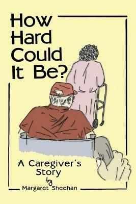 How Hard Could It Be?: A Caregiver's Story - Margaret Sheehan - cover