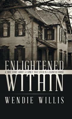 Enlightened Within: A True Story About a Family That Lived in a Haunted House - Wendie Willis - cover