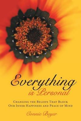 Everything Is Personal: Changing the Beliefs That Block Our Inner Happiness and Peace of Mind - Connie Beyer - cover