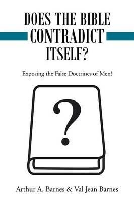 Does the Bible Contradict Itself?: Exposing the False Doctrines of Men! - Arthur a Barnes,Val Jean Barnes - cover