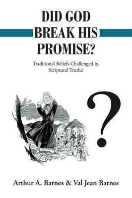 Did God Break His Promise?: Traditional Beliefs Challenged by Scriptural Truths! - Arthur a Barnes,Val Jean Barnes - cover