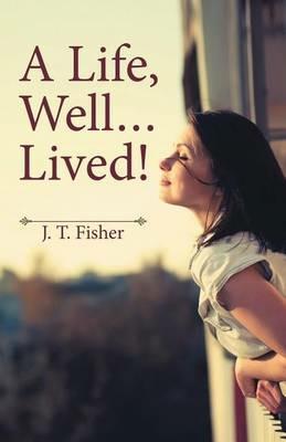 A Life, Well . . . Lived! - J T Fisher - cover
