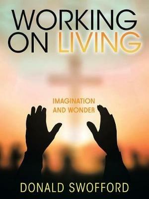Working on Living: Imagination and Wonder - Donald Swofford - cover