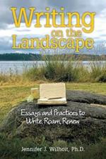 Writing on the Landscape: Essays and Practices to Write, Roam, Renew