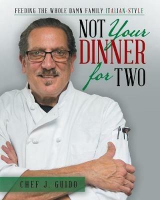 Not Your Dinner for Two: Feeding the Whole Damn Family Italian-Style - Chef J Guido - cover