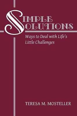 Simple Solutions: Ways to Deal with Life's Little Challenges - Teresa M Mosteller - cover