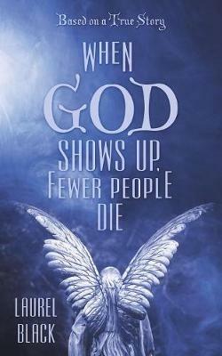 When God Shows Up, Fewer People Die: Based on a True Story - Laurel Black - cover