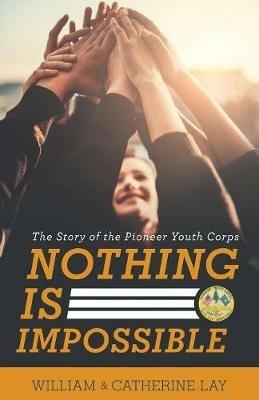 Nothing Is Impossible: The Story of the Pioneer Youth Corps - William Lay - cover