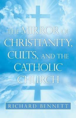 The Mirror of Christianity, Cults, and the Catholic Church - Richard Bennett - cover