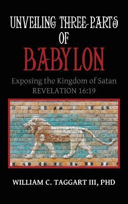 Unveiling Three Parts of Babylon: Exposing the Kingdom of Satan - William C Taggart - cover
