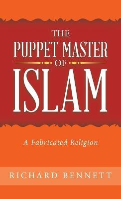 The Puppet Master of Islam: A Fabricated Religion - Richard Bennett - cover