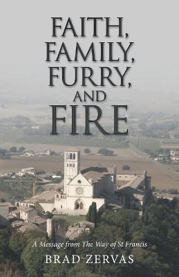 Faith, Family, Furry, and Fire: A Message from the Way of St Francis - Brad Zervas - cover