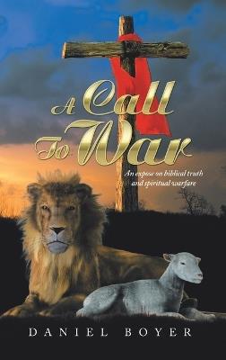 A Call to War: An Exposé on Biblical Truth and Spiritual Warfare - Daniel Boyer - cover