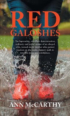 Red Galoshes: The Harrowing, Relentless Determination, Ordinary and Joyful Stories of an Abused Wife, Turned Single Mother Who Gained Tractionon the Rocky, Slippery Path to Renewed Hope and Confidence. - Ann McCarthy - cover