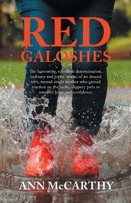 Red Galoshes: The Harrowing, Relentless Determination, Ordinary and Joyful Stories of an Abused Wife, Turned Single Mother Who Gained Tractionon the Rocky, Slippery Path to Renewed Hope and Confidence. - Ann McCarthy - cover