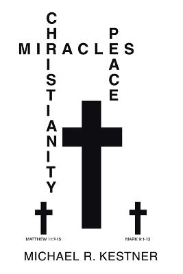 Miracles, Christianity and Peace - Michael R Kestner - cover