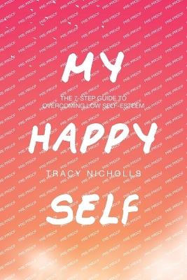 My Happy Self: The 7-step guide to overcoming low self-esteem - Tracy Nicholls - cover
