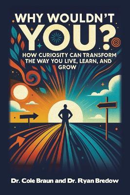 Why Wouldn't You?: How Curiosity Can Transform the Way You Live, Learn, and Grow - Cole Braun,Ryan Bredow - cover
