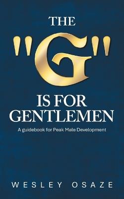 The "G" is for Gentlemen: A guidebook for Peak Male Development - Wesley Osaze - cover