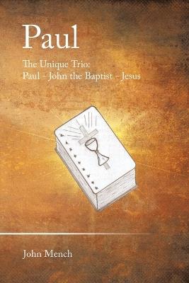 Paul: The Unique Trio: Paul - John the Baptist - Jesus - John Mench - cover