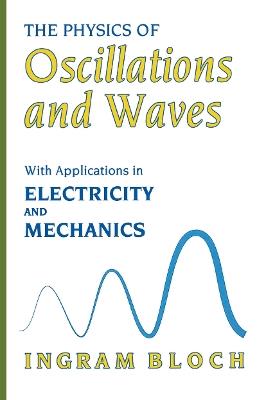 The Physics of Oscillations and Waves: With Applications in Electricity and Mechanics - Ingram Bloch - cover