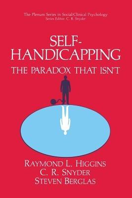 Self-Handicapping: The Paradox That Isn’t - Raymond L. Higgins,C.R. Snyder,Steven Berglas - cover