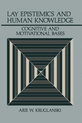 Lay Epistemics and Human Knowledge: Cognitive and Motivational Bases - Arie W. Kruglanski - cover