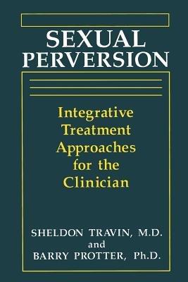 Sexual Perversion: Integrative Treatment Approaches for the Clinician - B. Protter,S. Travin - cover