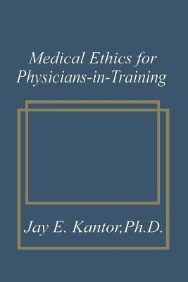 Medical Ethics for Physicians-in-Training - J.E. Kantor - cover