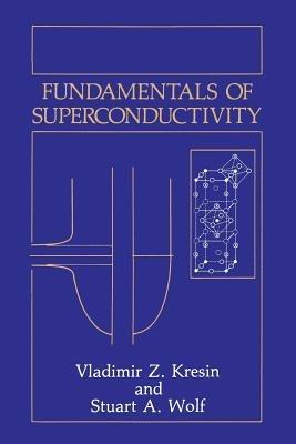 Fundamentals of Superconductivity - Vladimir Z. Kresin,Stuart A. Wolf - cover