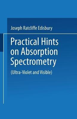 Practical Hints on Absorption Spectrometry: Ultra-Violet and Visible - Joseph Ratcliffe Edisbury - cover