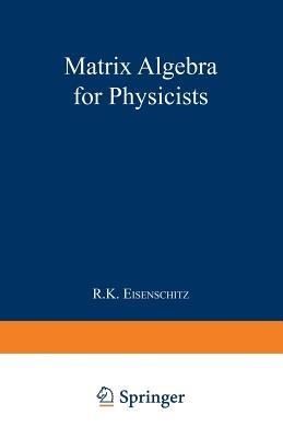 Matrix Algebra for Physicists - Robert Karl Eisenschitz - cover