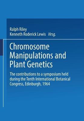 Chromosome Manipulations and Plant Genetics: The contributions to a symposium held during the Tenth International Botanical Congress Edinburgh 1964 - Ralph Riley,Kenneth Roderick Lewis - cover