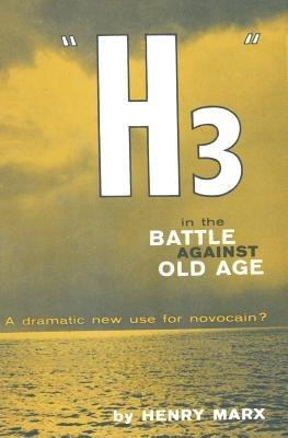 “H3” in the Battle Against Old Age: a dramatic new use for novocain? - Henry Marx - cover